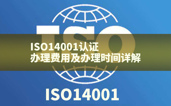 ISO14001認(rèn)證辦理費(fèi)用及辦理時間詳解